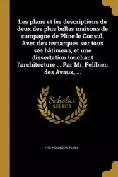 Les plans et les descriptions de deux des plus belles maisons de campagne de Pline le Consul. Avec des remarques sur tous ses bâtimens, et une dissertation touchant l'architecture ... Par Mr. Felibien des Avaux, ... - Pliny the Younger