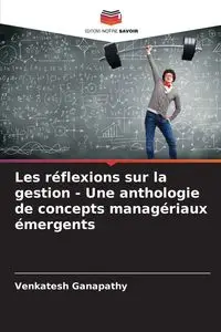 Les réflexions sur la gestion - Une anthologie de concepts managériaux émergents - Ganapathy Venkatesh