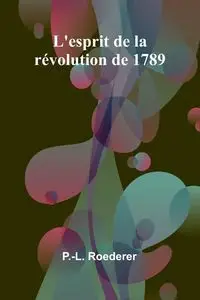 L'esprit de la révolution de 1789 - Roederer P.-L.