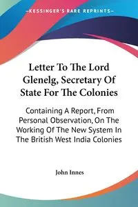 Letter To The Lord Glenelg, Secretary Of State For The Colonies - John Innes