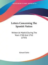 Letters Concerning The Spanish Nation - Edward Clarke