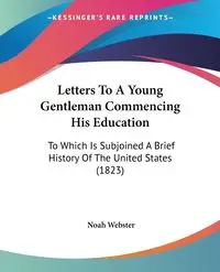 Letters To A Young Gentleman Commencing His Education - Noah Webster