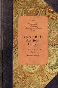 Letters to the Rt. REV. John Hughes, Roman Catholic Bishop of New York - Murray Nicholas