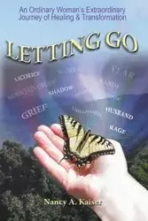 Letting Go - An Ordinary Woman's Extraordinary Journey of Healing & Transformation - Nancy Kaiser A