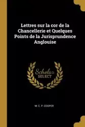 Lettres sur la cor de la Chancellerie et Quelques Points de la Jurisprundence Anglouise - C. P. Cooper M.