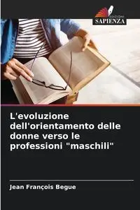 L'evoluzione dell'orientamento delle donne verso le professioni "maschili" - Jean Begue François