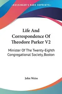 Life And Correspondence Of Theodore Parker V2 - John Weiss