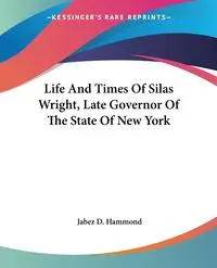 Life And Times Of Silas Wright, Late Governor Of The State Of New York - Hammond Jabez D.