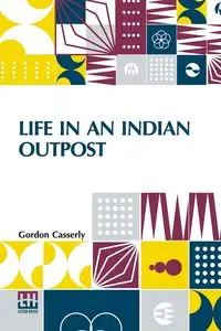 Life In An Indian Outpost - Gordon Casserly