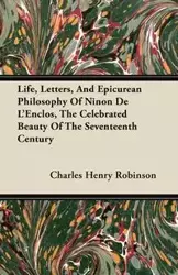 Life, Letters, And Epicurean Philosophy Of Ninon De L'Enclos, The Celebrated Beauty Of The Seventeenth Century - Charles Henry Robinson