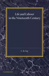 Life and Labour in the Nineteenth Century - Fay C. R.