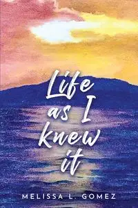 Life as I knew it - Melissa L. Gomez