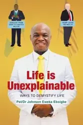 Life is Unexplainable - Johnson Eweka Eboigbe Pst-Dr