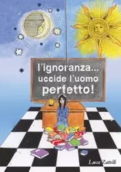 L'ignoranza... uccide l'uomo perfetto. - Zatelli Luca