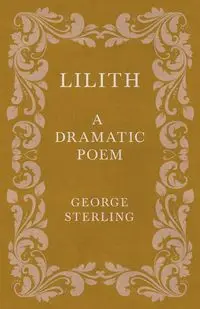 Lilith; A Dramatic Poem - Sterling George