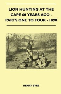 Lion Hunting At The Cape 60 Years Ago - Parts One To Four - 1890 - Henry Eyre