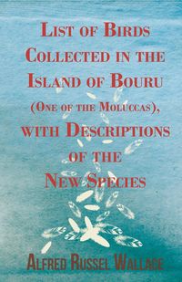 List of Birds Collected in the Island of Bouru (One of the Moluccas), with Descriptions of the New Species - Wallace Alfred Russel