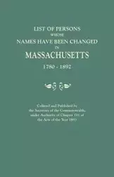 List of Persons Whose Names Have Been Changed in Massachusetts, 1780-1892. Collated and Published by the Secretary of the Commonwealth, Under Authorit - Secretary of the Commonwealth of Massach