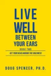 Live Well Between Your Ears - Spencer Doug