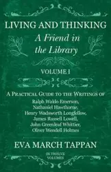 Living and Thinking - A Friend in the Library - Volume I - A Practical Guide to the Writings of Ralph Waldo Emerson, Nathaniel Hawthorne, Henry Wadsworth Longfellow, James Russell Lowell, John Greenleaf Whittier, Oliver Wendell Holmes - In Twelve Volumes