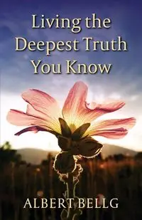 Living the Deepest Truth You Know - Albert Bellg