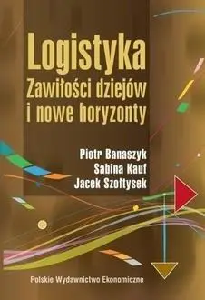 Logistyka. Zawiłości dziejów i nowe horyzonty - Piotr Banaszyk, Sabina Kauf, Jacek Szołtysek
