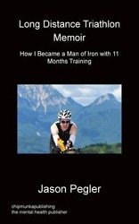 Long Distance Triathlon Memoir - How I Became a Man of Iron with 11 Months Training - Jason Pegler