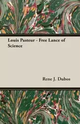 Louis Pasteur - Free Lance of Science - Dubos Rene J.