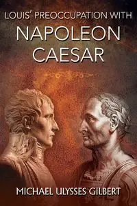 Louis' Preoccupation with Napoleon Caesar - Gilbert Michael Ulysses