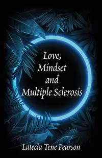 Love, Mindset and Multiple Sclerosis - Pearson Latecia Tene