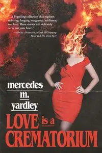 Love is a Crematorium and Other Tales - Mercedes M. Yardley