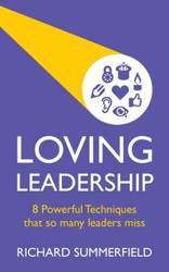 Loving Leadership - 8 Powerful Techniques that so many leaders miss - Richard Summerfield