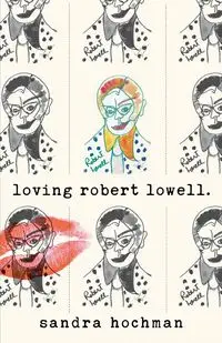 Loving Robert Lowell - Sandra Hochman