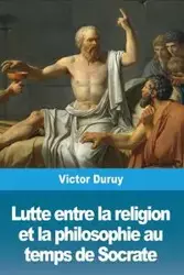 Lutte entre la religion et la philosophie au temps de Socrate - Victor Duruy