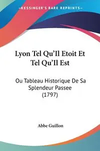 Lyon Tel Qu'Il Etoit Et Tel Qu'Il Est - Guillon Abbe