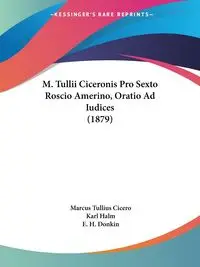 M. Tullii Ciceronis Pro Sexto Roscio Amerino, Oratio Ad Iudices (1879) - Marcus Cicero Tullius