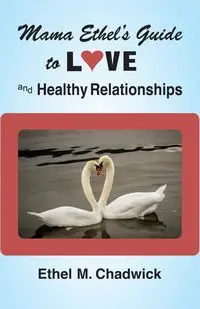 MAMA ETHEL'S GUIDE TO LOVE AND HEALTHY RELATIONSHIPS - Chadwick Ethel M