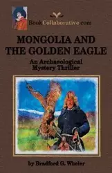 MONGOLIA AND THE GOLDEN EAGLE An Archaeological Mystery Thriller - Bradford Wheler G