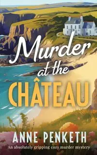 MURDER AT THE CHÂTEAU an absolutely gripping cozy murder mystery - Anne Penketh