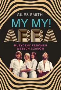 MY MY! ABBA. Muzyczny fenomen wszech czasów - Giles Smith