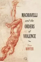 Machiavelli and the Orders of Violence - Winter Yves