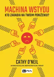 Machina wstydu. Kto zarabia na twoim poniżeniu - Cathy O’Neil