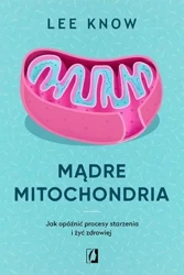 Mądre mitochondria jak opóźnić procesy starzenia i żyć zdrowiej - Lee Know