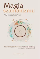 Magia szamanizmu. Uzdrawiająca moc szamańskiej.. - Arvick Baghramian, Agnieszka Cioch