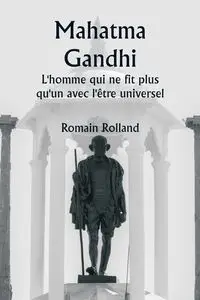 Mahatma Gandhi  L'homme qui ne fit plus qu'un avec l'être universel - Rolland Romain