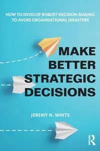 Make Better Strategic Decisions - Jeremy N. White