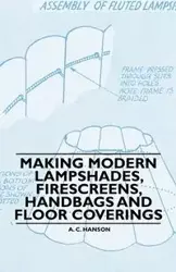 Making Modern Lampshades, Firescreens, Handbags and Floor Coverings - Hanson A. C.