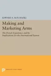 Making and Marketing Arms - Edward A. Kolodziej