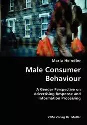 Male Consumer Behaviour- A Gender Perspective on Advertising Response and Information Processing - Maria Heindler