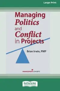 Managing Politics and Conflict in Projects [Large Print 16 Pt Edition] - Irwin Brian